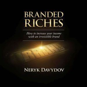 Branded Riches: How To Increase Your Income With An Irresistible Brand