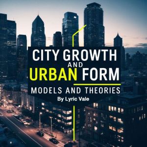 City Growth and Urban Form: Models and Theories