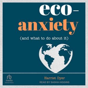 EcoAnxiety and What to Do About It..., Harriet Dyer