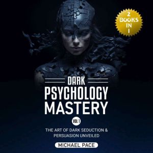 Dark Psychology Mastery Vol 1, Michael Pace