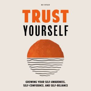 Trust Yourself: Growing Your Self-Awareness, Self-Confidence, and Self-Reliance