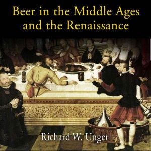 Beer in the Middle Ages and the Renai..., Richard W. Unger