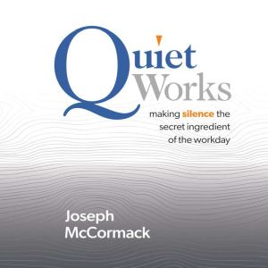 Quiet Works: Making Silence the Secret Ingredient of the Workday