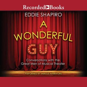 A Wonderful Guy: Conversations with the Great Men of Musical Theater 1st Edition, Eddie Shapiro