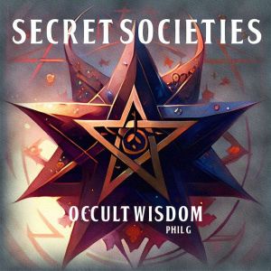 Secret Societies Occult Wisdom, Phil G