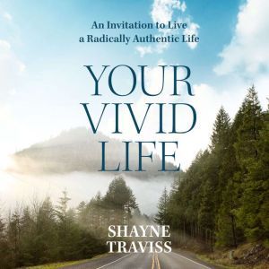 Your Vivid Life: An Invitation to Live a Radically Authentic Life, Shayne Traviss