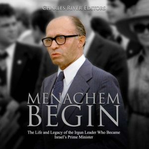 Menachem Begin The Life and Legacy o..., Charles River Editors