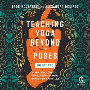 Teaching Yoga Beyond the Poses, Volume 2: 54 New Themes, Templates, and Ideas for Integrating Inspiration into Your Class