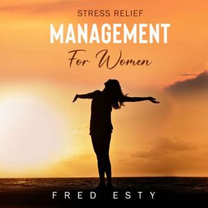Stress Relief Management For Women: Transform into a More Powerful and Happier You!