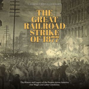 The Great Railroad Strike of 1877 Th..., Charles River Editors