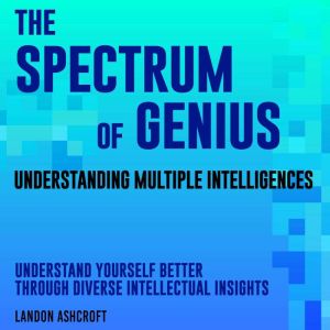 The Spectrum of Genius: Understanding Multiple Intelligences: Elevate Your IQ! Discover audio lessons that decode the spectrum