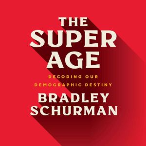 The Super Age: Decoding Our Demographic Destiny, Bradley Schurman