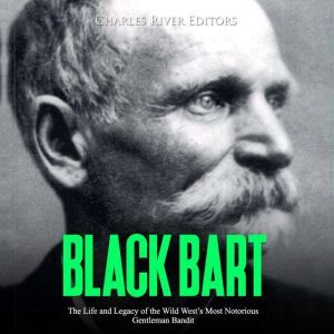 Black Bart The Life and Legacy of th..., Charles River Editors