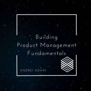 Building Product Management Fundament..., Andrei Adam