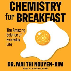 Chemistry for Breakfast The Amazing Science of Everyday Life, Dr. Mai Thi Nguyen-Kim