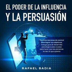 El poder de la influencia y la persuasin: Tcnicas secretas de control para lograr tus objetivos. Incluye gua de desarrollo psi
