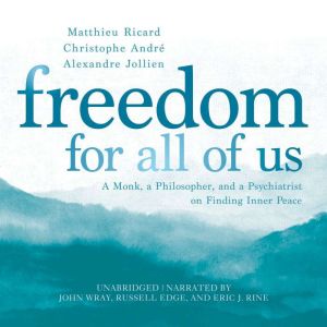 Freedom for All of Us: A Monk, a Philosopher, and a Psychiatrist on Finding Inner Peace