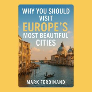 Why You Should Visit Europes Most Beautiful Cities