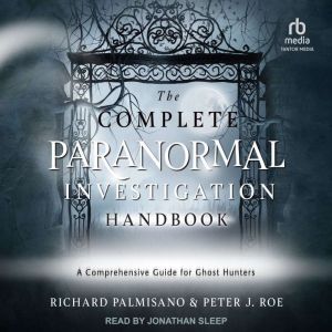 The Complete Paranormal Investigation Handbook: A Definitive Guide for Ghost Hunters