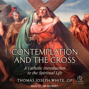 Contemplation and the Cross: A Catholic Introduction to the Spiritual Life