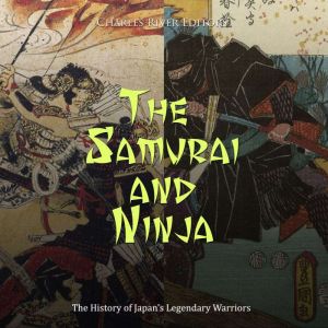 The Samurai and Ninja The History of..., Charles River Editors