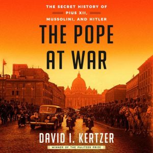 The Pope at War: The Secret History of Pius XII, Mussolini, and Hitler, David I. Kertzer
