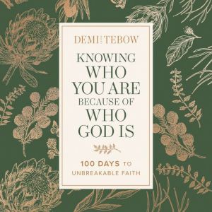 Knowing Who You Are Because of Who God Is: 100 Days to Unbreakable Faith (A Devotional)