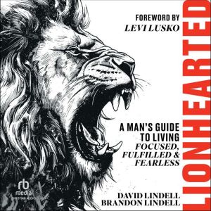 Lionhearted: A Man's Guide to Living Focused, Fulfilled, and Fearless