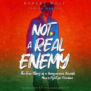 Not A Real Enemy: The True Story of a Hungarian Jewish Man's Fight for Freedom
