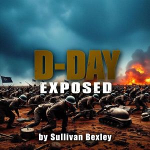 D-Day Exposed: Secrets of the Most Pivotal WWII Battle: "Master the story of D-Day! Engage with immersive audio lessons that u