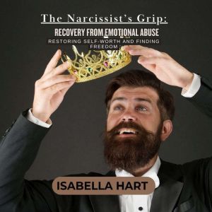 The Narcissist's Grip: Recovery from Emotional Abuse: Restoring Self-Worth and Finding Freedom
