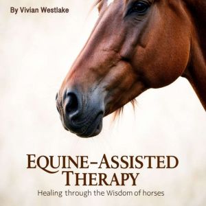 Equine-Assisted Therapy: Healing through the Wisdom of Horses