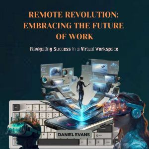 Remote Revolution: Embracing the Future of Work: Navigating Success in a Virtual Workspace