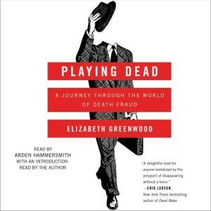Playing Dead A Journey Through the World of Death Fraud, Elizabeth Greenwood