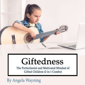 Giftedness: The Perfectionist and Motivated Mindset of Gifted Children (2 in 1 Combo), Angela Wayning