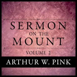 Sermon on the Mount, Volume 2, Arthur W. Pink