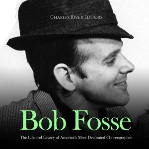 Bob Fosse The Life and Legacy of Ame..., Charles River Editors