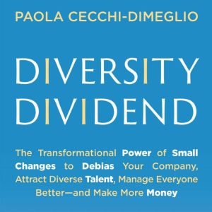 Diversity Dividend: The Transformational Power of Small Changes to Debias Your Company, Attract Divrse Talent, Manage Everyone