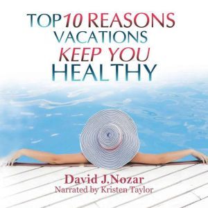 Top 10 Reasons Vacations Keep You Hea..., David J. Nozar