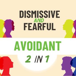 Fearful and Dismissive Avoidant: A Dual Workbook to Help Both Avoidant Attachment Styles Navigate Their Triggers and Break Fre