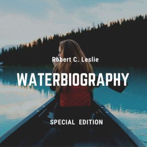 A Waterbiography Special Edition, Robert C. Leslie
