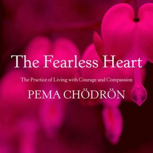 The Fearless Heart: The Practice of Living with Courage and Compassion, Pema Chodron