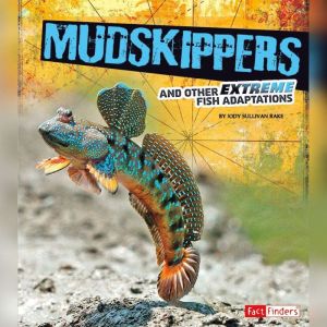 Mudskippers and Other Extreme Fish Ad..., Jody Rake