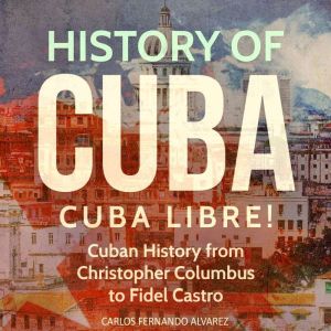 History of Cuba Cuba Libre! Cuban Hi..., Carlos Fernando Alvarez