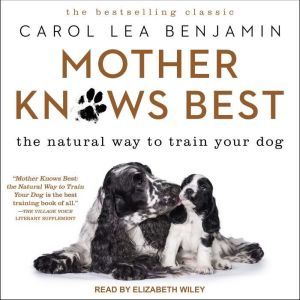 Mother Knows Best: The Natural Way to Train Your Dog, Carol Lea Benjamin