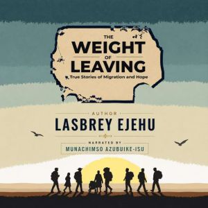 The Weight Of Leaving True Stories O..., Lasbrey Ejehu
