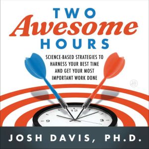 Two Awesome Hours: Science-Based Strategies to Harness Your Best Time and Get Your Most Important Work Done