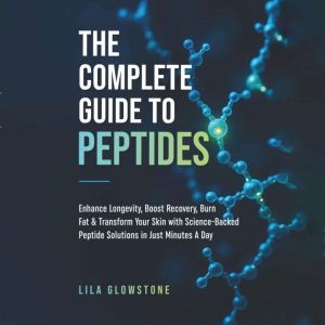 The Complete Guide to Peptides, Lila Glowstone