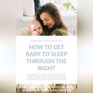 HOW TO GET BABY TO SLEEP THROUGH THE ..., Shane Cuthbert
