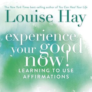 Experience Your Good Now!: Learning to Use Affirmations